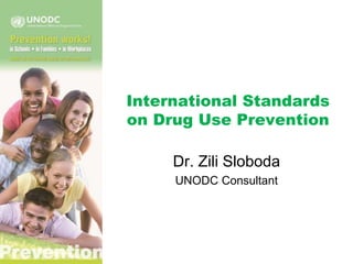 International Standards
on Drug Use Prevention
Dr. Zili Sloboda
UNODC Consultant
 