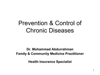 Prevention & Control of
Chronic Diseases
Dr. Mohammad Abdurrahman
Family & Community Medicine Practitioner
Health Insurance Specialist
1

 