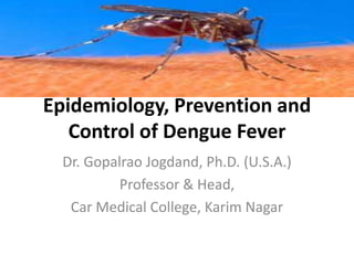 Epidemiology, Prevention and
   Control of Dengue Fever
  Dr. Gopalrao Jogdand, Ph.D. (U.S.A.)
           Professor & Head,
   Car Medical College, Karim Nagar
 