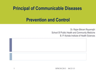 Principal of Communicable Diseases
Prevention and Control
Dr. Rajan Bikram Rayamajhi
School Of Public Health and Community Medicine
B. P. Koirala Institute of Health Sciences
06/21/13SPHCM 20131
 