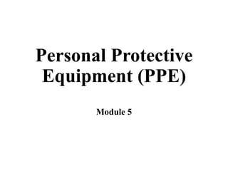 Personal Protective
Equipment (PPE)
Module 5
 