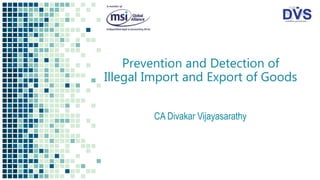 Prevention and Detection of
Illegal Import and Export of Goods
CA Divakar Vijayasarathy
 