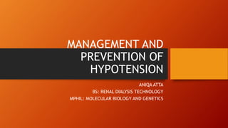 MANAGEMENT AND
PREVENTION OF
HYPOTENSION
ANIQA ATTA
BS: RENAL DIALYSIS TECHNOLOGY
MPHIL: MOLECULAR BIOLOGY AND GENETICS
 