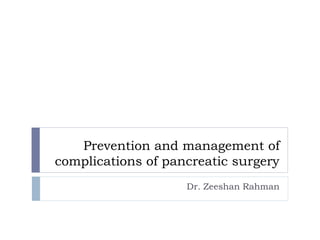 Prevention and management of
complications of pancreatic surgery
Dr. Zeeshan Rahman
 