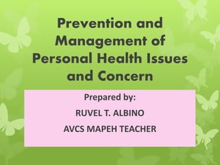 Prevention and
Management of
Personal Health Issues
and Concern
Prepared by:
RUVEL T. ALBINO
AVCS MAPEH TEACHER
 
