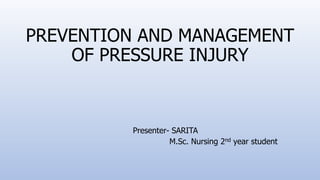 PREVENTION AND MANAGEMENT
OF PRESSURE INJURY
Presenter- SARITA
M.Sc. Nursing 2nd year student
 