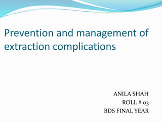 Prevention and management of
extraction complications
ANILA SHAH
ROLL # 03
BDS FINAL YEAR
 
