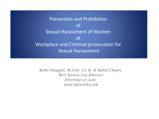 Prevention and Prohibition
of
Sexual Harassment of Women
at
Workplace and Criminal prosecution for
Sexual Harassment
Rohit Naagpal, M.Com. LL.B. & Rahul Chopra
M/S Kaizen Lex Advisors
Attorneys-at-Law
www.kaizenlex.com
 
