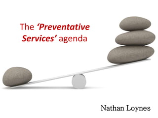 The ‘Preventative
Services’ agenda
Nathan Loynes
 