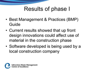 Results of phase I
• Best Management & Practices (BMP)
  Guide
• Current results showed that up front
  design innovations could affect use of
  material in the construction phase
• Software developed is being used by a
  local construction company
 