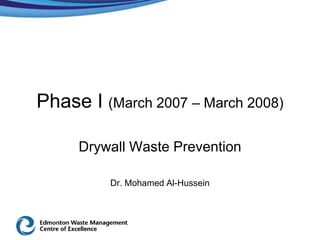 Phase I (March 2007 – March 2008)

     Drywall Waste Prevention

         Dr. Mohamed Al-Hussein
 