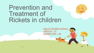 Prevention and
Treatment of
Rickets in children
MALIK MOMIN SOHAIL
GROUP : 01
SEMESTER : 06
 