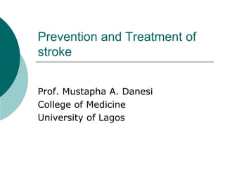 Prevention and Treatment of
stroke
Prof. Mustapha A. Danesi
College of Medicine
University of Lagos
 