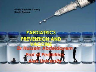 Family Medicine Training
Dentist Training




      PAEDIATRICS
   PREVENTION AND
        VACCINE
  Dr Hussein Abdeldayem
      Prof of Pediatrics
       Alex University
                  Dr Hussein Abdeldayem
 