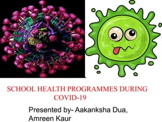 SCHOOL HEALTH PROGRAMMES DURING
COVID-19
Presented by- Aakanksha Dua,
Amreen Kaur
 