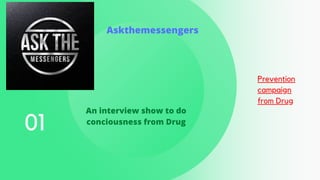 01
Prevention
campaign
from Drug
An interview show to do
conciousness from Drug
Askthemessengers
 