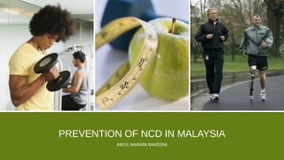 PREVENTION OF NCD IN MALAYSIA
ABDUL RAHMAN RAMDZAN
 