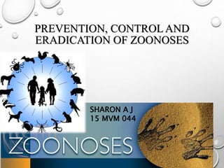 PREVENTION, CONTROL AND
ERADICATION OF ZOONOSES
SHARON A J
15 MVM 044
 