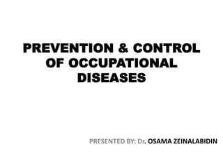 PREVENTION & CONTROL
OF OCCUPATIONAL
DISEASES

PRESENTED BY: Dr. OSAMA ZEINALABIDIN

 