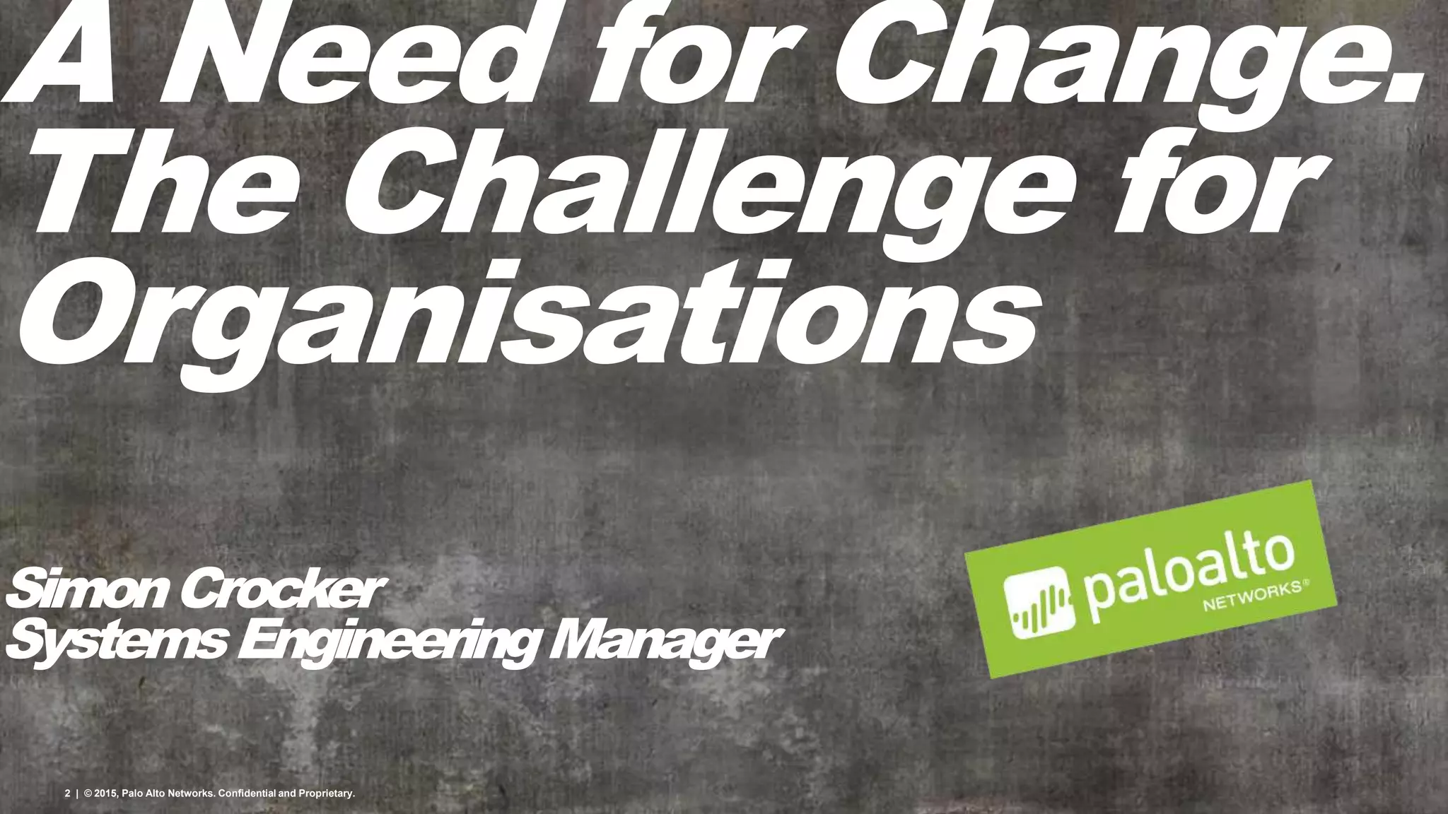 2 | © 2015, Palo Alto Networks. Confidential and Proprietary.
A Need for Change.
The Challenge for
Organisations
SimonCrocker
SystemsEngineeringManager
 
