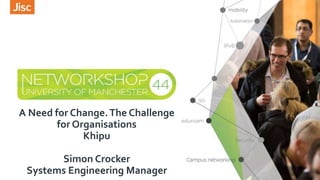 A Need for Change.The Challenge
for Organisations
Khipu
Simon Crocker
Systems Engineering Manager
 