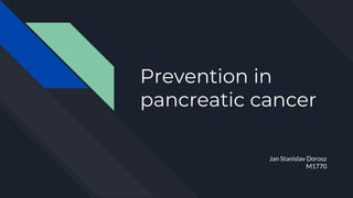 Prevention in
pancreatic cancer
Jan Stanislav Dorosz
M1770
 