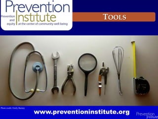 www.preventioninstitute.org
Photo credit: Emily Barney
TOOLS
 