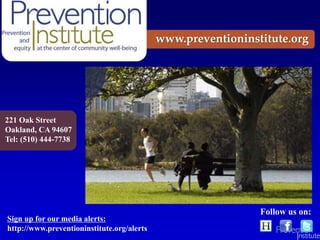 221 Oak Street
Oakland, CA 94607
Tel: (510) 444-7738
Sign up for our media alerts:
http://www.preventioninstitute.org/alerts
www.preventioninstitute.org
Follow us on:
 