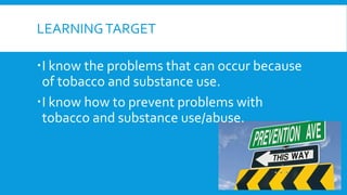 LEARNINGTARGET
I know the problems that can occur because
of tobacco and substance use.
I know how to prevent problems with
tobacco and substance use/abuse.
 