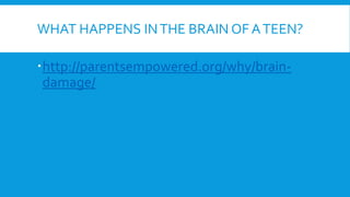 WHAT HAPPENS INTHE BRAIN OF ATEEN?
http://parentsempowered.org/why/brain-
damage/
 