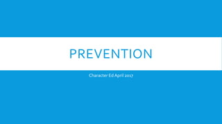 PREVENTION
Character Ed April 2017
 