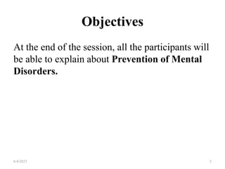 Objectives
At the end of the session, all the participants will
be able to explain about Prevention of Mental
Disorders.
6/4/2023 2
 