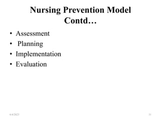 Nursing Prevention Model
Contd…
• Assessment
• Planning
• Implementation
• Evaluation
6/4/2023 31
 