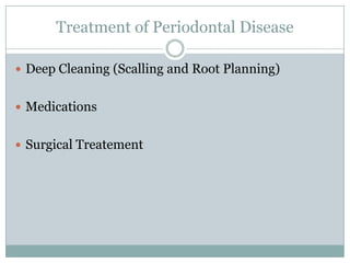 Treatment of Periodontal Disease
 Deep Cleaning (Scalling and Root Planning)
 Medications
 Surgical Treatement

 