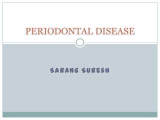 PERIODONTAL DISEASE

Sarang Suresh

 
