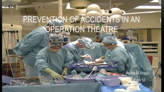 Anitta M Shaju
Roll no:12
PREVENTION OF ACCIDENTS IN AN
OPERATION THEATRE
 