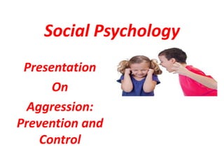 Social Psychology
Presentation
On
Aggression:
Prevention and
Control
 