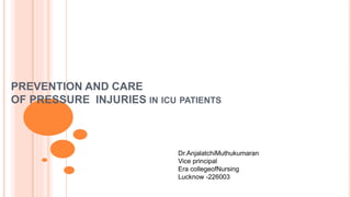 PREVENTION AND CARE
OF PRESSURE INJURIES IN ICU PATIENTS
Dr.AnjalatchiMuthukumaran
Vice principal
Era collegeofNursing
Lucknow -226003
 