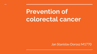 Prevention of
colorectal cancer
Jan Stanislav Dorosz M1770
 