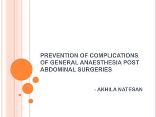 PREVENTION OF COMPLICATIONS
OF GENERAL ANAESTHESIA POST
ABDOMINAL SURGERIES
- AKHILA NATESAN
 
