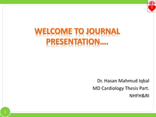 WELCOME TO JOURNAL
PRESENTATION….
Dr. Hasan Mahmud Iqbal
MD Cardiology Thesis Part.
NHFH&RI
1
 