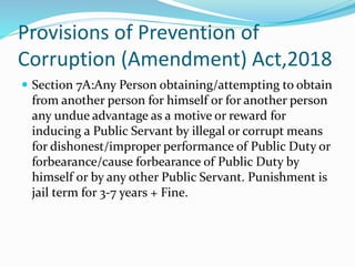 Provisions of Prevention of
Corruption (Amendment) Act,2018
 Section 7A:Any Person obtaining/attempting to obtain
from an...