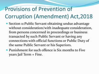 Provisions of Prevention of
Corruption (Amendment) Act,2018
 Section 11:Public Servant obtaining undue advantage
without ...