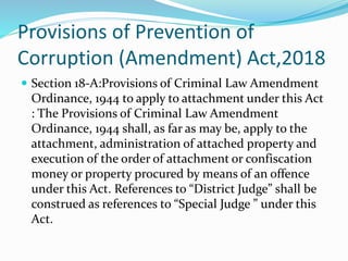 Provisions of Prevention of
Corruption (Amendment) Act,2018
 Section 18-A:Provisions of Criminal Law Amendment
Ordinance,...
