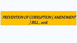 PREVENTIONOF CORRUPTION( AMENDMENT
) BILL, 2018.
 
