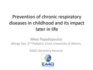 Prevention of chronic respiratory
diseases in childhood and its impact
             later in life
               Nikos Papadopoulos
Allergy Dpt, 2nd Pediatric Clinic,University of Athens,

              EAACI Secretary General
 