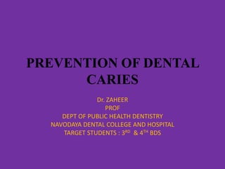 PREVENTION OF DENTAL
CARIES
Dr. ZAHEER
PROF
DEPT OF PUBLIC HEALTH DENTISTRY
NAVODAYA DENTAL COLLEGE AND HOSPITAL
TARGET STUDENTS : 3RD & 4TH BDS
 