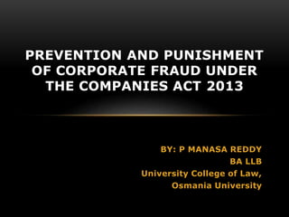 BY: P MANASA REDDY
BA LLB
University College of Law,
Osmania University
PREVENTION AND PUNISHMENT
OF CORPORATE FRAUD UNDER
THE COMPANIES ACT 2013
 