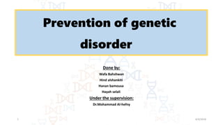 Prevention of genetic
disorder
Done by:
Wafa Bahshwan
Hind alshankiti
Hanan bamousa
Hayah selali
Under the supervision:
Dr.Mohammad Al-hefny
4/4/20181
 