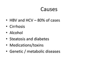 Causes
• HBV and HCV – 80% of cases
• Cirrhosis
• Alcohol
• Steatosis and diabetes
• Medications/toxins
• Genetic / metabolic diseases
 